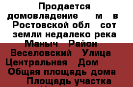 Продается домовладение 100 м2. в  Ростовской обл40 сот.земли недалеко река Маныч › Район ­ Веселовский › Улица ­ Центральная › Дом ­ 103 › Общая площадь дома ­ 100 › Площадь участка ­ 3 800 › Цена ­ 3 000 000 - Ростовская обл. Недвижимость » Дома, коттеджи, дачи продажа   